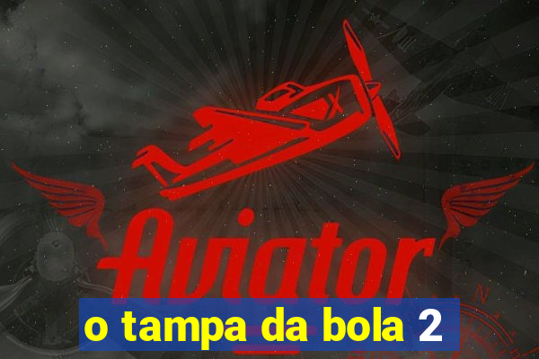 o tampa da bola 2